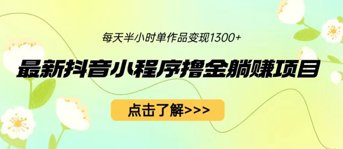 最新抖音小程序撸金躺赚项目：一部手机每天半小时，单个作品轻松变现-虎哥说创业