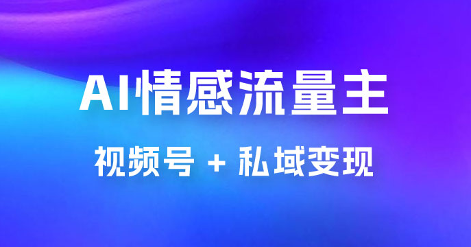 AI 情感流量主视频号 + 私域变现，玩法拆解，双重变现日入 1~3K-虎哥说创业