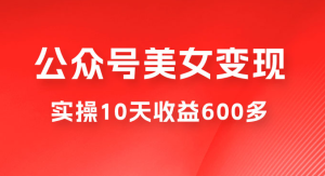 越做越吃香的项目公众号流量主美女变现项目：利用 AI 无脑搬砖，实操 10 天变现 600+-虎哥说创业