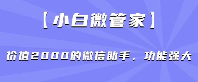 【小白微管家】价值2000的微信助手，功能强大-虎哥说创业