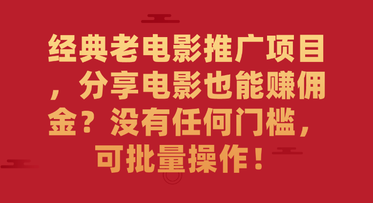 经典老电影推广项目，分享电影也能赚佣金？没有任何门槛，可批量操作！-虎哥说创业