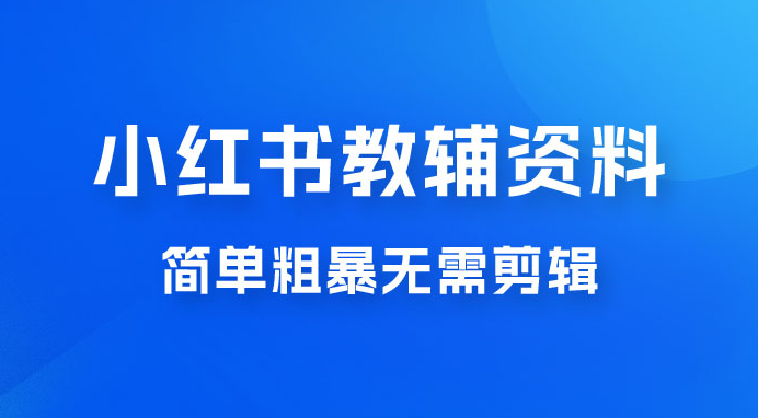 小红书教辅资料掘金，热门蓝海项目，简单粗暴无需剪辑，新手小白也能月入 1W+-虎哥说创业