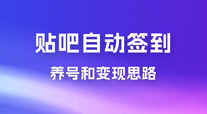 贴吧全自动签到养号,贴吧全自动签到养号和变现思路 贴吧全自动签到养号,贴吧全自动签到养号和变现思路