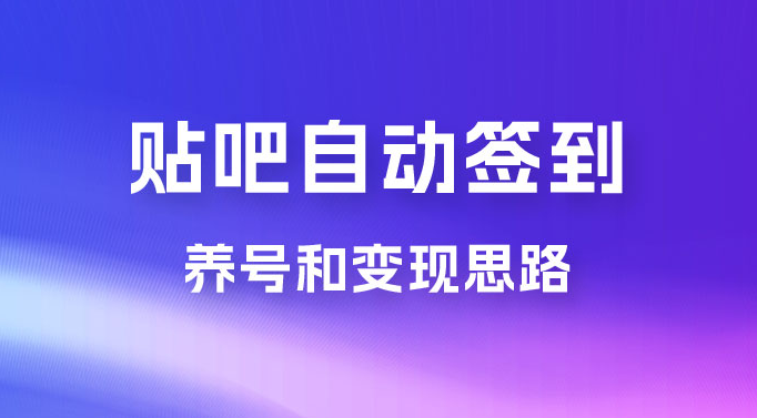 贴吧全自动签到养号，贴吧全自动签到养号和变现思路-虎哥说创业