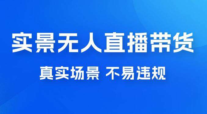 日入 500+ 的实景无人直播带货最新玩法 （附整套教程+玩法）-虎哥说创业