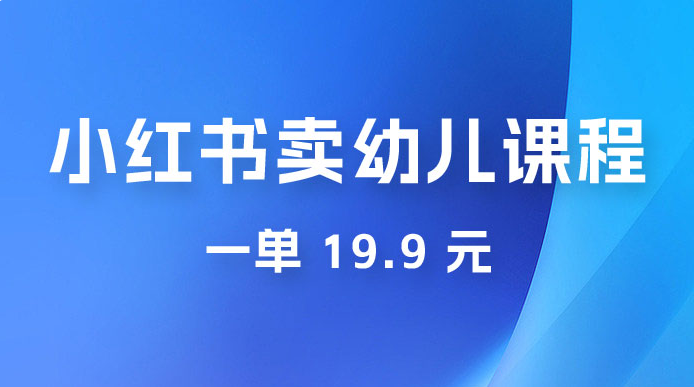小红书卖幼儿园课程,一单 19.9 元,一部手机即可操作 小红书卖幼儿园课程,一单 19.9 元,一部手机即可操作