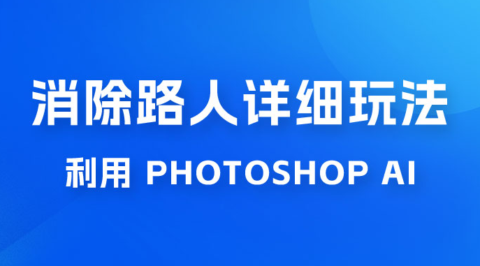 AI 消除路人详细玩法，利用 Photoshop AI 百分百消除，无需魔法 （补充版）-虎哥说创业
