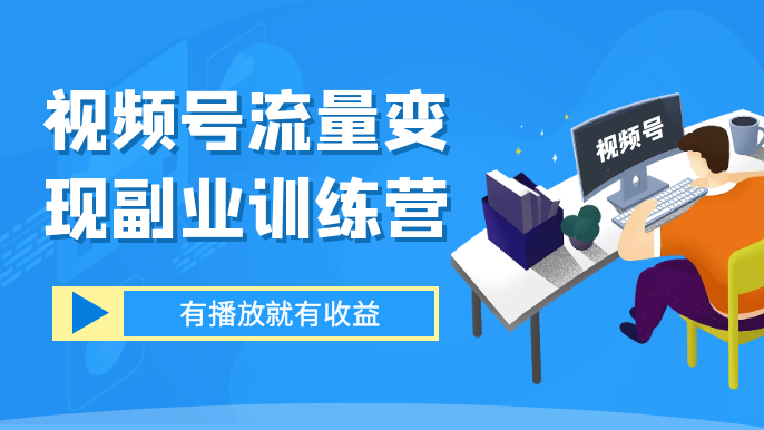 视频号流量变现副业训练营 1.0，有播放就有收益，适合小白的副业项目-虎哥说创业