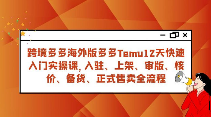 拼多多海外版 Temu 跨境电商 12 天快速入门实战课,从入驻上架到正式售卖全流程 拼多多海外版 Temu 跨境电商 12 天快速入门实战课,从入驻上架到正式售卖全流程