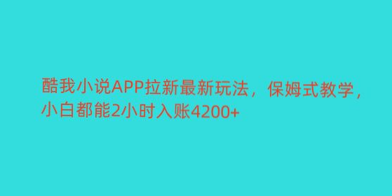 酷我小说APP拉新最新玩法，保姆式教学，小白都能2小时入账4200+-虎哥说创业