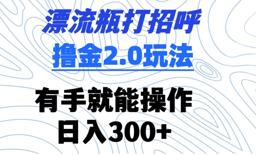 漂流瓶打招呼撸金2.0玩法 有手就能做  日入300+-虎哥说创业