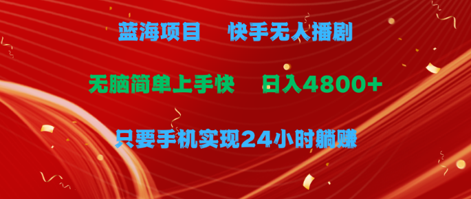 蓝海项目，快手无人播剧，一天收益4800+，手机也能实现24小时躺赚-虎哥说创业