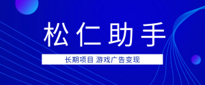 松仁助手，长期项目 玩转游戏广告被动收益-虎哥说创业
