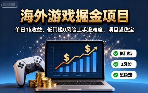 海外游戏掘金项目：单日1k收益，低门槛0风险上手没难度，项目超稳定-虎哥说创业