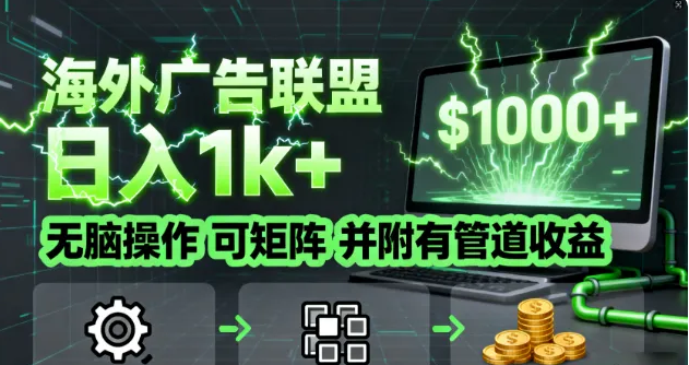 海外广告联盟，日入1k+ 无脑操作，可矩阵，并附有管道收益-虎哥说创业