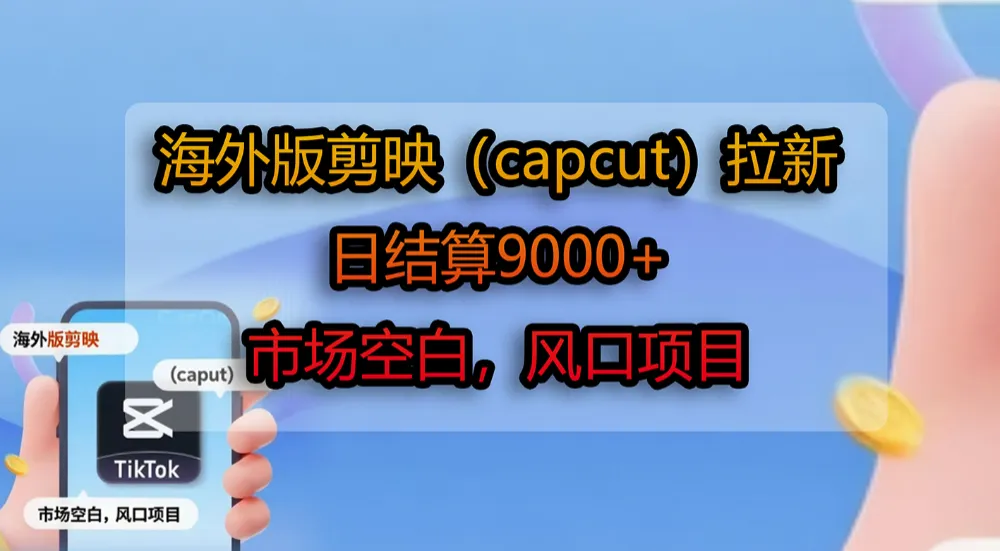 海外版剪映（capcut）拉新，日结算9000+，市场空白，风口项目-虎哥说创业