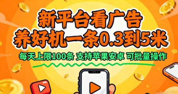 新平台看广告，养好机一条0.3到5米，每天上限100条，支持苹果安卓，可批量操作-虎哥说创业