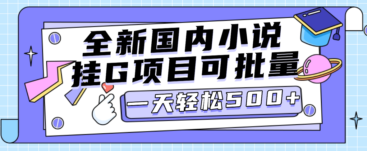 全新国内小说挂G项目，多窗口无脑跑，一天轻松1k+，特别省心-虎哥说创业