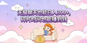 无脑聊天也能日入300+，碎片时间也能赚到钱-虎哥说创业