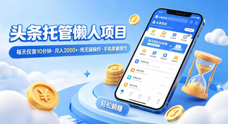 头条托管懒人项目，每天仅需10分钟，月入2000+，纯无脑操作，手机就能操作-虎哥说创业