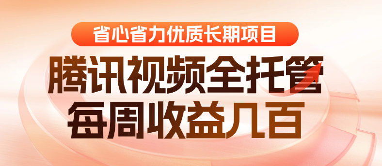 腾讯视频代运营 长期项目  账号全托管 每周稳入几百  长期稳定省心省力-虎哥说创业