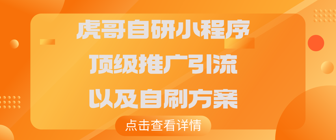 虎哥自研小程序顶级推广引流以及自刷方案 让你的小程序轻松每天获收益-虎哥说创业
